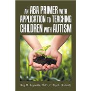 An Aba Primer With Application to Teaching Children With Autism by Reynolds, Reg M., 9781796012330