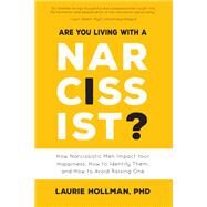 Are You Living with a Narcissist? How Narcissistic Men Impact Your Happiness, How to Identify Them, and How to Avoid Raising One by Hollman, Laurie, 9781641702331