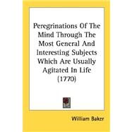 Peregrinations Of The Mind Through The Most General And Interesting Subjects Which Are Usually Agitated In Life 1770 by Baker, William, 9780548692332
