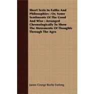 Short Texts in Faiths and Philosophies: Or, Some Sentiments of the Good and Wise: Arranged Chronologically to Show the Movements of Thoughts Through the Ages by Forlong, James George Roche, 9781408692332