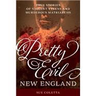 Pretty Evil New England True Stories of Violent Vixens and Murderous Matriarchs by Coletta, Sue, 9781493052332