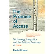 The Promise of Access Technology, Inequality, and the Political Economy of Hope by Greene, Daniel, 9780262542333