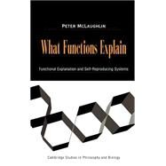 What Functions Explain: Functional Explanation and Self-Reproducing Systems by Peter McLaughlin, 9780521782333