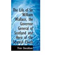 The Life of Sir William Wallace, the Governor General of Scotland and Hero of the Scottish Chiefs by Donaldson, Peter, 9780554762333