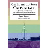 GAY LATTER-DAY SAINT CROSSROADS My Journey, Your Journey, and a Scripture-based Path Forward by Smith, Evan; McPhee, Marci, 9781098342333