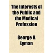 The Interests of the Public and the Medical Profession by Lyman, George H., 9781154532333