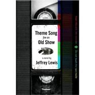 Theme Song For An Old Show A Novel by Lewis, Jeffrey, 9781590512333