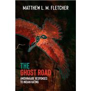 The Ghost Road Anishinaabe Responses to Indian Hating by Fletcher, Matthew L.M., 9781682752333