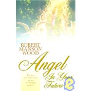 Angel in Your Future by Wood, Robert Manson, 9781931232333