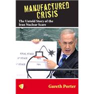 Manufactured Crisis The Untold Story of the Iran Nuclear Scare by Porter, Gareth, 9781935982333