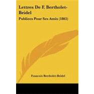 Lettres de F Bertholet-Bridel : Publiees Pour Ses Amis (1865) by Bertholet-bridel, Francois, 9781104262334