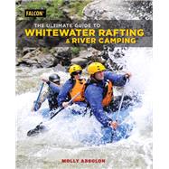 The Ultimate Guide to Whitewater Rafting and River Camping by Absolon, Molly, 9781493032334