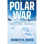 Polar War Submarines, Spies, and the Struggle for Power in a Melting Arctic by Rosen, Kenneth R., 9781668052334
