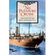 No Pleasure Cruise The Story of the Royal Australian Navy by Frame, Tom, 9781741142334