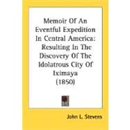 Memoir of an Eventful Expedition in Central Americ : Resulting in the Discovery of the Idolatrous City of Iximaya (1850) by Stevens, John L., 9780548592335