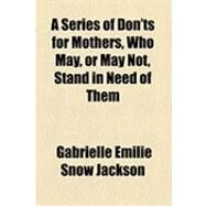 A Series of Don'ts for Mothers, Who May, or May Not, Stand in Need of Them by Jackson, Gabrielle Emilie Snow, 9781154512335