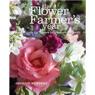 The Flower Farmer's Year How to Grow Cut Flowers for Pleasure and Profit by Newbery, Georgie, 9780857842336