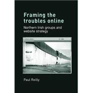 Framing the Troubles Online Northern Irish groups and website strategy by Reilly, Paul, 9780719082337