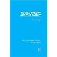 Social Theory and the Family (RLE Social Theory) by Morgan,D.H.J., 9781138982338