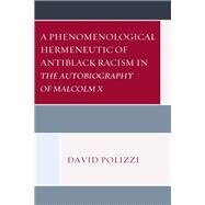 A Phenomenological Hermeneutic of Antiblack Racism in the Autobiography of Malcolm X by Polizzi, David, 9781498592338