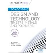 My Revision Notes: AQA GCSE (9-1) Design and Technology: Timbers, Metals and Polymers by Ian Fawcett; Debbie Tranter; Pauline Treuherz, 9781510432338