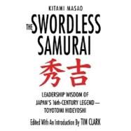 The Swordless Samurai Leadership Wisdom of Japan's Sixteenth-Century Legend---Toyotomi Hideyoshi by Masao, Kitami; Clark, Tim, 9780312382339