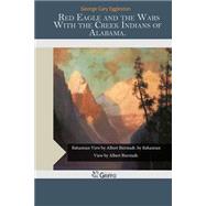 Red Eagle and the Wars With the Creek Indians of Alabama by Eggleston, George Cary, 9781505572339