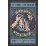 Handle with Care How Jesus Redeems the Power of Touch in Life and Ministry by Wilbert, Lore Ferguson, 9781535962339