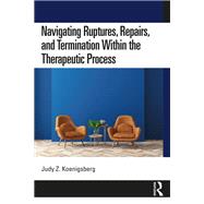 Navigating Ruptures, Repairs, and Termination Within the Therapeutic Process by Judy Z. Koenigsberg, 9780367652340