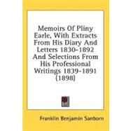 Memoirs Of Pliny Earle, With Extracts From His Diary And Letters 1830-1892 And Selections From His Professional Writings 1839-1891 by Sanborn, Franklin Benjamin, 9780548822340