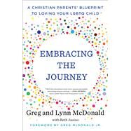 Embracing the Journey A Christian Parents' Blueprint to Loving Your LGBTQ Child by McDonald, Greg; McDonald, Lynn; Jusino, Beth, 9781982102340