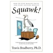 Squawk! : How to Stop Making Noise and Start Getting Results by Bradberry, Travis, 9780061562341