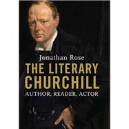 The Literary Churchill: Author, Reader, Actor by Rose, Jonathan, 9780300212341