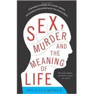 Sex, Murder, and the Meaning of Life A Psychologist Investigates How Evolution, Cognition, and Complexity are Revolutionizing Our View of Human Nature by Kenrick, Douglas T, 9780465032341