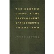 The Hebrew Gospel and the Development of the Synoptic Tradition by Edwards, James R., 9780802862341