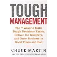 Tough Management : The 7 Winning Ways to Make Tough Decisions Easier, Deliver the Numbers, and Grow the Business in Good Times and Bad by Martin, Chuck L., 9780071452342