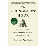 The Economists' Hour False Prophets, Free Markets, and the Fracture of Society by Appelbaum, Binyamin, 9780316512343