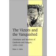 The Victors and the Vanquished: Christians and Muslims of Catalonia and Aragon, 1050–1300 by Brian A. Catlos, 9780521822343