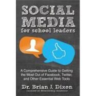 Social Media for School Leaders A Comprehensive Guide to Getting the Most Out of Facebook, Twitter, and Other Essential Web Tools by Dixon, Brian, 9781118342343