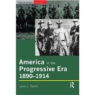 America in the Progressive Era, 1890-1914 by Gould,Lewis L., 9781138142343