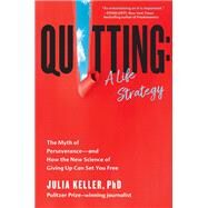 Quitting: A Life Strategy The Myth of Perseveranceand How the New Science of Giving Up Can Set You Free by Keller, Julia, 9781538722343