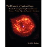 The Diversity Of Neutron Stars: Nearby Thermally Emitting Neutron Stars And The Compact Central Objects In Supernova Remnants by Kaplan, David L. (NA), 9781581122343