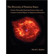 The Diversity Of Neutron Stars: Nearby Thermally Emitting Neutron Stars And The Compact Central Objects In Supernova Remnants by Kaplan, David L. (NA), 9781581122343