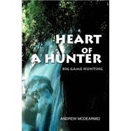 Heart of a Hunter : Big Game Hunting by McDearmid, Andrew M., 9780595242344
