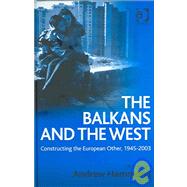 The Balkans and the West: Constructing the European Other, 19452003 by Hammond,Andrew;Hammond,Andrew, 9780754632344