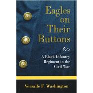 Eagles on Their Buttons : A Black Infantry Regiment in the Civil War by Washington, Versalle F., 9780826212344