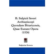 B. Sulpicii Severi Archiepiscopi Quondam Bituricensis, Quae Exstant Opera by Severus, Sulpicius, 9781104782344