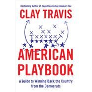 American Playbook A Guide to Winning Back the Country from the Democrats by Travis, Clay, 9781668022344