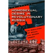 Homosexual Desire in Revolutionary Russia : The Regulation of Sexual and Gender Dissent by Dan Healey, 9780226322346