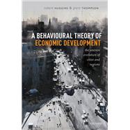 A Behavioural Theory of Economic Development The Uneven Evolution of Cities and Regions by Huggins, Robert; Thompson, Piers, 9780198832348